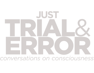 JUST, TRIAL& ERROR conversations on consciousness